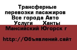 Трансферные перевозки пасажиров - Все города Авто » Услуги   . Ханты-Мансийский,Югорск г.